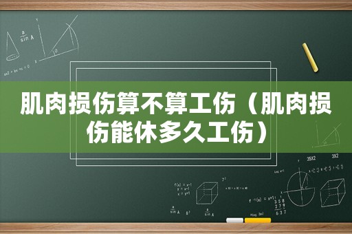 肌肉損傷算不算工傷（肌肉損傷能休多久工傷）
