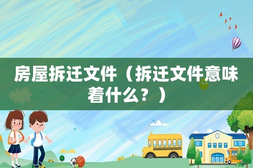 房屋拆遷文件（拆遷文件意味著什么？）