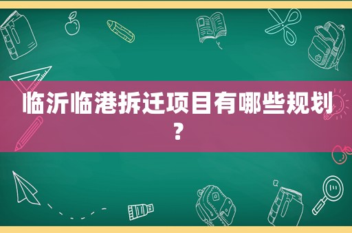臨沂臨港拆遷項目有哪些規劃？