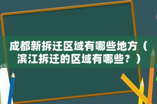成都新拆遷區(qū)域有哪些地方（濱江拆遷的區(qū)域有哪些？）