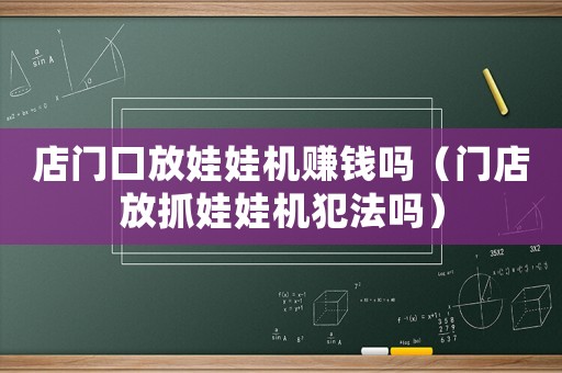 店門口放娃娃機賺錢嗎（門店放抓娃娃機犯法嗎）