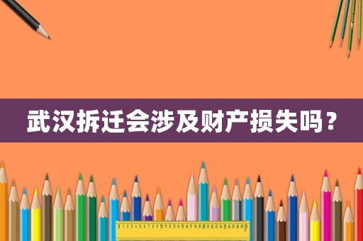 武漢拆遷會涉及財產損失嗎？