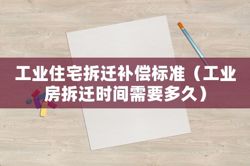 工業住宅拆遷補償標準（工業房拆遷時間需要多久）