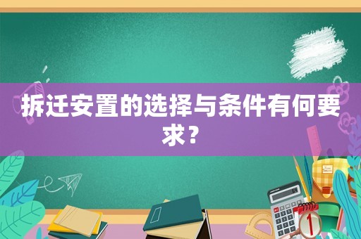 拆遷安置的選擇與條件有何要求？