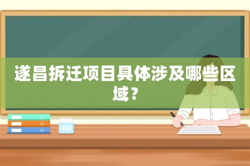 遂昌拆遷項(xiàng)目具體涉及哪些區(qū)域？