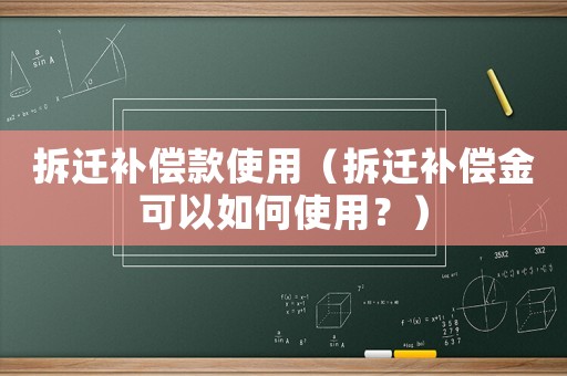拆遷補(bǔ)償款使用（拆遷補(bǔ)償金可以如何使用？）
