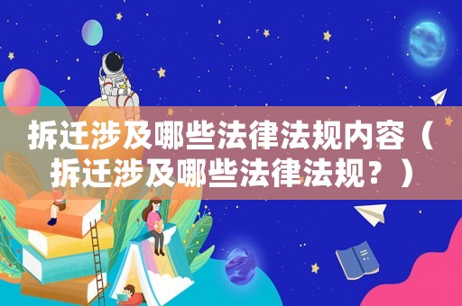 拆遷涉及哪些法律法規(guī)內(nèi)容（拆遷涉及哪些法律法規(guī)？）
