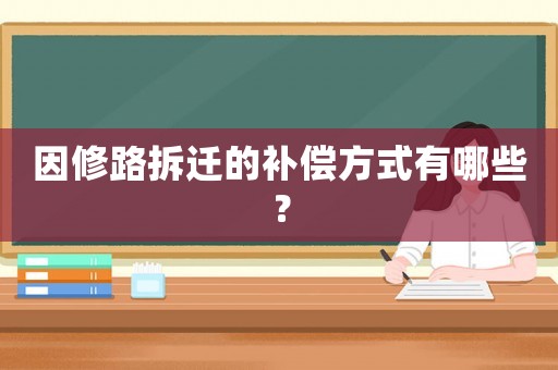 因修路拆遷的補償方式有哪些？