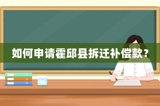 如何申請霍邱縣拆遷補償款？