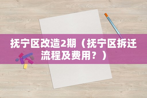 撫寧區(qū)改造2期（撫寧區(qū)拆遷流程及費(fèi)用？）