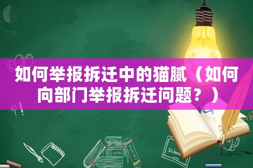 如何舉報(bào)拆遷中的貓膩（如何向部門舉報(bào)拆遷問題？）