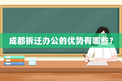成都拆遷辦公的優(yōu)勢有哪些？