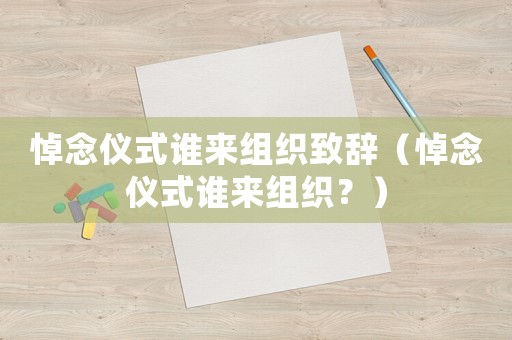悼念儀式誰來組織致辭（悼念儀式誰來組織？）
