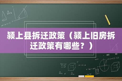 潁上縣拆遷政策（潁上舊房拆遷政策有哪些？）
