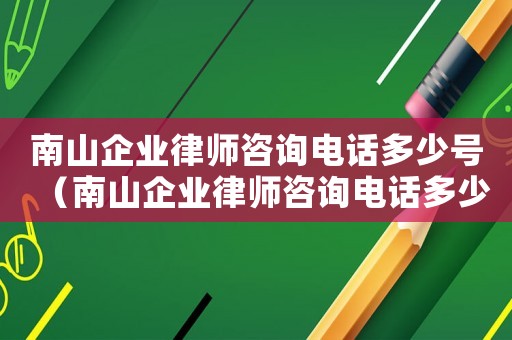 南山企業律師咨詢電話多少號（南山企業律師咨詢電話多少）