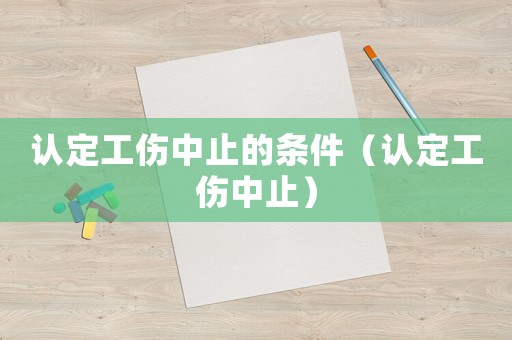 認定工傷中止的條件（認定工傷中止）