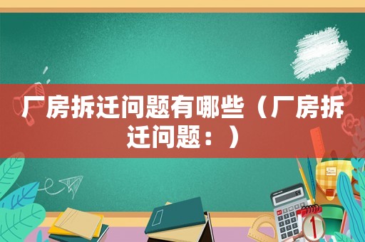 廠房拆遷問題有哪些（廠房拆遷問題：）