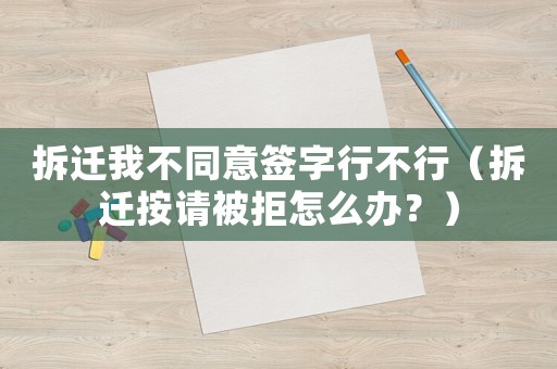拆遷我不同意簽字行不行（拆遷按請被拒怎么辦？）