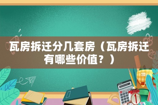 瓦房拆遷分幾套房（瓦房拆遷有哪些價(jià)值？）