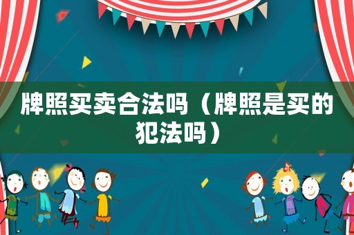 牌照買賣合法嗎（牌照是買的犯法嗎）