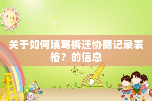 關(guān)于如何填寫拆遷協(xié)商記錄表格？的信息