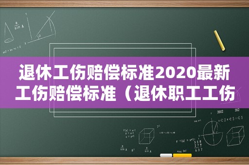 退休工傷賠償標準2020最新工傷賠償標準（退休職工工傷規定）