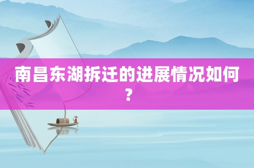 南昌東湖拆遷的進展情況如何？
