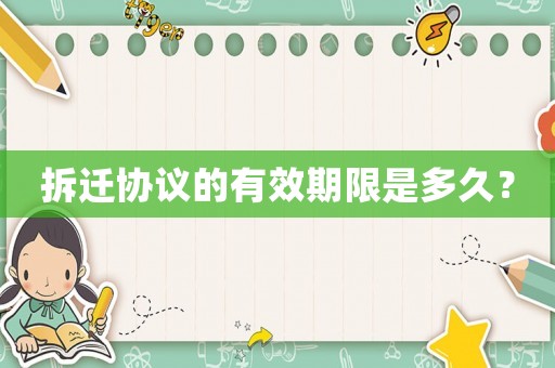 拆遷協(xié)議的有效期限是多久？