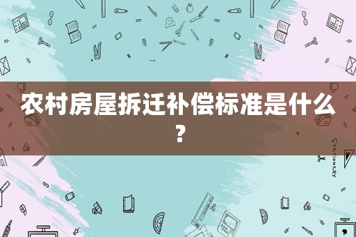 農村房屋拆遷補償標準是什么？