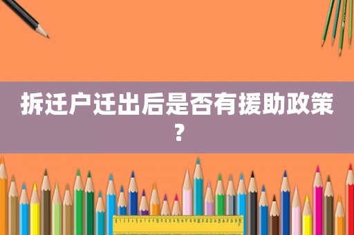 拆遷戶遷出后是否有援助政策？