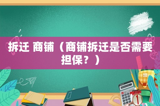 拆遷 商鋪（商鋪拆遷是否需要擔保？）