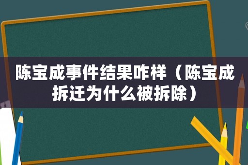 陳寶成事件結(jié)果咋樣（陳寶成拆遷為什么被拆除）
