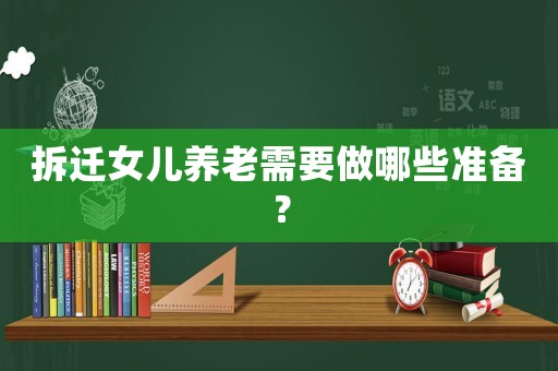 拆遷女兒養老需要做哪些準備？