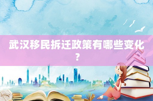 武漢移民拆遷政策有哪些變化？