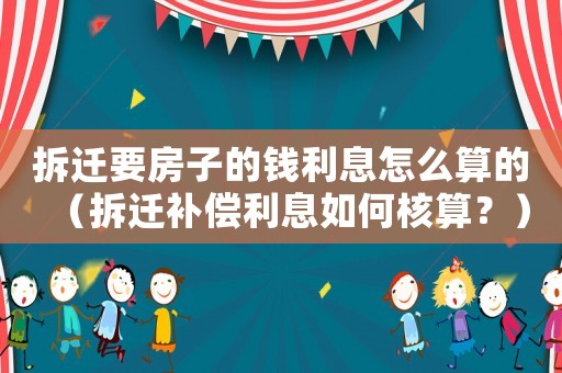 拆遷要房子的錢利息怎么算的（拆遷補償利息如何核算？）