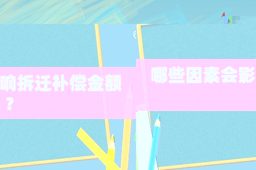 哪些因素會影響拆遷補償金額？