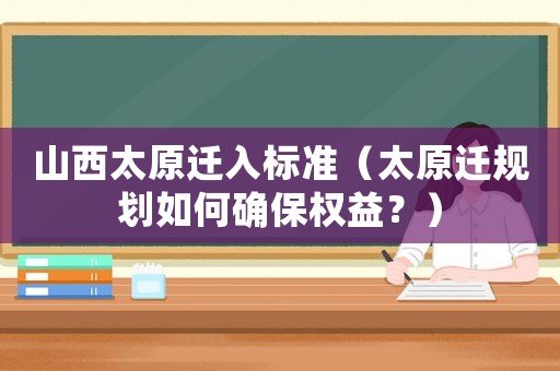 山西太原遷入標準（太原遷規劃如何確保權益？）