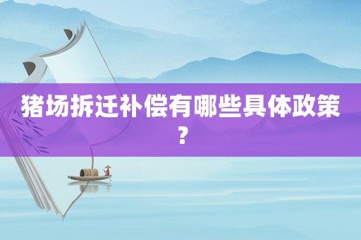 豬場拆遷補償有哪些具體政策？