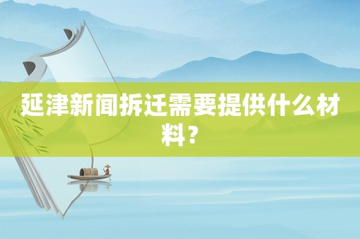 延津新聞拆遷需要提供什么材料？