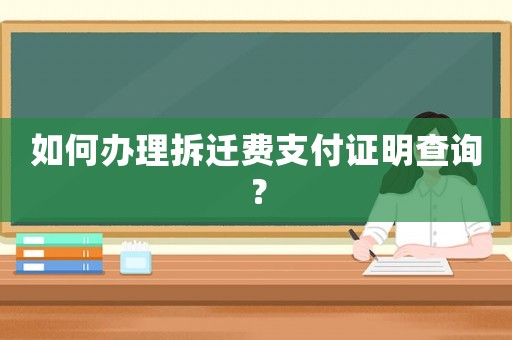 如何辦理拆遷費(fèi)支付證明查詢？