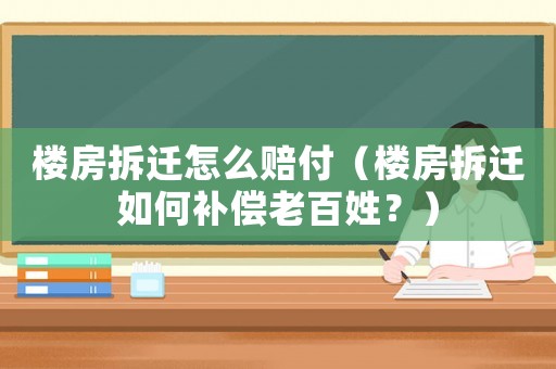 樓房拆遷怎么賠付（樓房拆遷如何補償老百姓？）