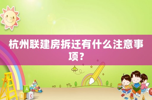 杭州聯建房拆遷有什么注意事項？