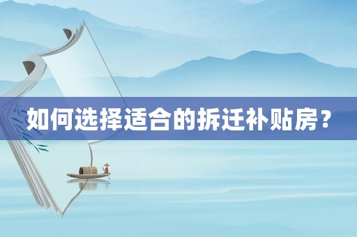 如何選擇適合的拆遷補貼房？