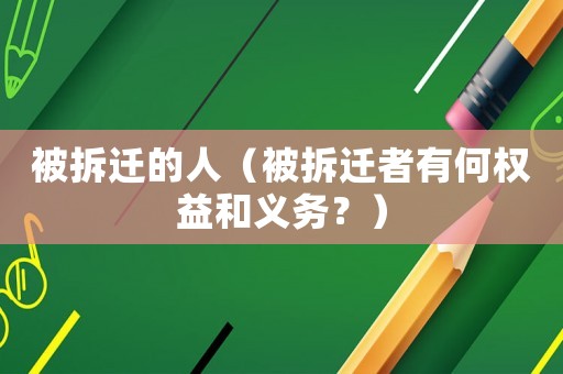 被拆遷的人（被拆遷者有何權益和義務？）