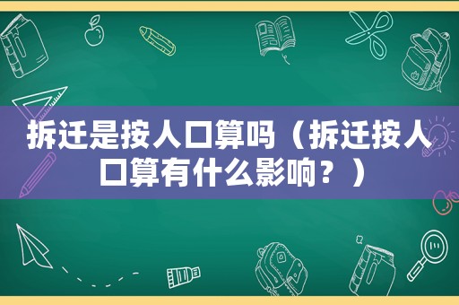 拆遷是按人口算嗎（拆遷按人口算有什么影響？）
