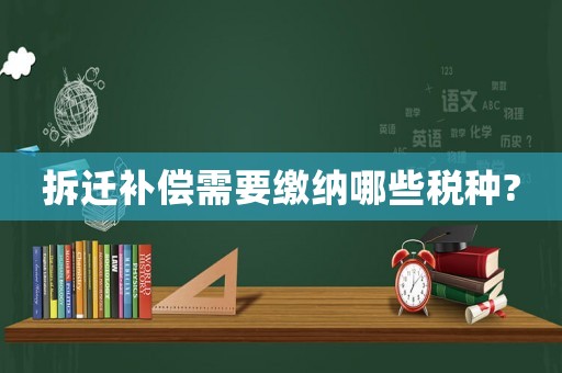 拆遷補償需要繳納哪些稅種?