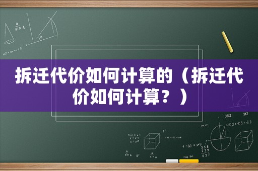 拆遷代價如何計算的（拆遷代價如何計算？）