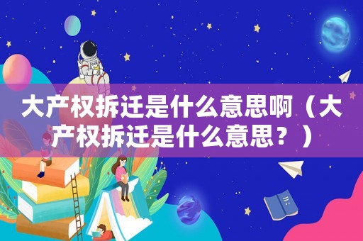 大產權拆遷是什么意思啊（大產權拆遷是什么意思？）