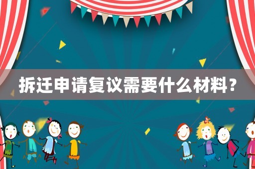 拆遷申請復議需要什么材料？