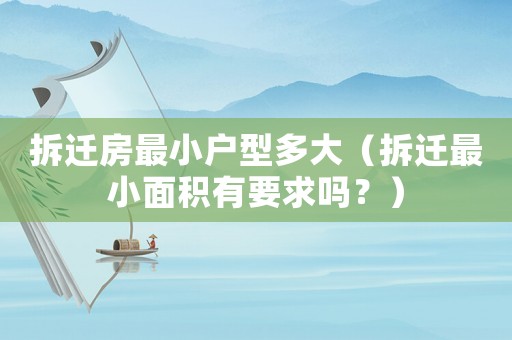 拆遷房最小戶型多大（拆遷最小面積有要求嗎？）